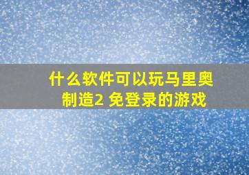 什么软件可以玩马里奥制造2 免登录的游戏